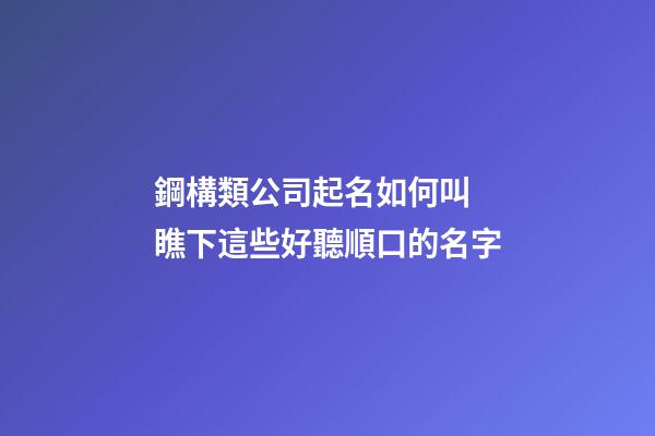 鋼構類公司起名如何叫 瞧下這些好聽順口的名字-第1張-公司起名-玄機派